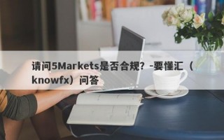 请问5Markets是否合规？-要懂汇（knowfx）问答