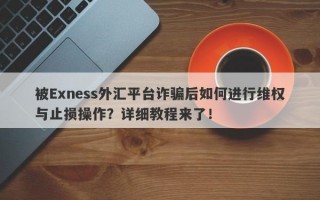 被Exness外汇平台诈骗后如何进行维权与止损操作？详细教程来了！