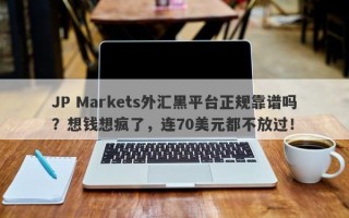 JP Markets外汇黑平台正规靠谱吗？想钱想疯了，连70美元都不放过！