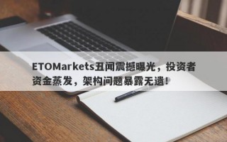 ETOMarkets丑闻震撼曝光，投资者资金蒸发，架构问题暴露无遗！