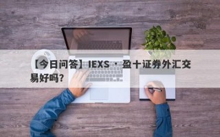 【今日问答】IEXS · 盈十证券外汇交易好吗？
