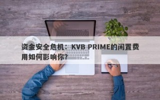 资金安全危机：KVB PRIME的闲置费用如何影响你？