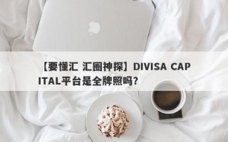 【要懂汇 汇圈神探】DIVISA CAPITAL平台是全牌照吗？
