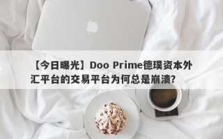 【今日曝光】Doo Prime德璞资本外汇平台的交易平台为何总是崩溃？