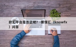 欧汇平台是否正规？-要懂汇（knowfx）问答