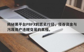 揭秘黑平台PBFX的恶劣行径，侵吞资金与污蔑用户违规交易的真相。