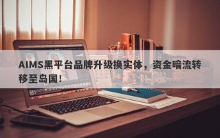 AIMS黑平台品牌升级换实体，资金暗流转移至岛国！