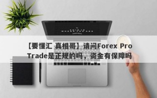 【要懂汇 真相哥】请问Forex Pro Trade是正规的吗，资金有保障吗
