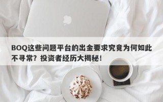 BOQ这些问题平台的出金要求究竟为何如此不寻常？投资者经历大揭秘！