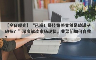 【今日曝光】“已崩！最佳策略竟然是破罐子破摔？”深度解读市场现状，韭菜们如何自救？