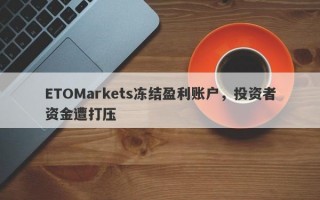 ETOMarkets冻结盈利账户，投资者资金遭打压