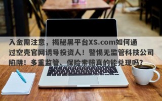 入金需注意，揭秘黑平台XS.com如何通过空壳官网诱导投资人！警惕无监管科技公司陷阱！多重监管、保险索赔真的能兑现吗？