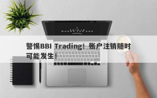 警惕BBI Trading！账户注销随时可能发生！