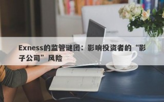 Exness的监管谜团：影响投资者的“影子公司”风险