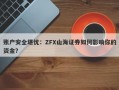 账户安全堪忧：ZFX山海证券如何影响你的资金？