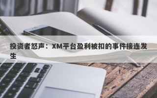 投资者怒声：XM平台盈利被扣的事件接连发生