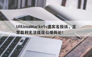 UltimaMarkets遭实名投诉，正常盈利无法提现引爆舆论！