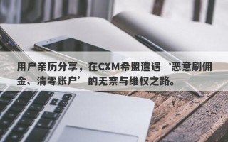 用户亲历分享，在CXM希盟遭遇‘恶意刷佣金、清零账户’的无奈与维权之路。