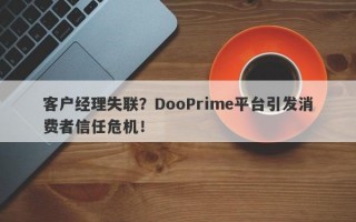 客户经理失联？DooPrime平台引发消费者信任危机！