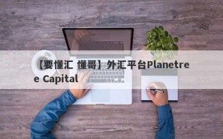 【要懂汇 懂哥】外汇平台Planetree Capital
