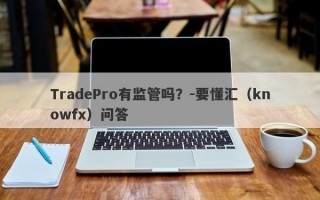 TradePro有监管吗？-要懂汇（knowfx）问答