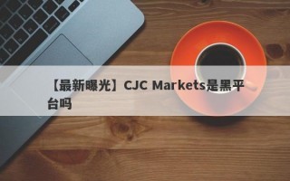 【最新曝光】CJC Markets是黑平台吗
