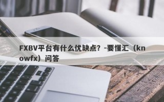 FXBV平台有什么优缺点？-要懂汇（knowfx）问答