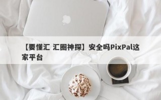 【要懂汇 汇圈神探】安全吗PixPal这家平台
