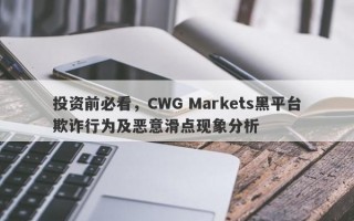 投资前必看，CWG Markets黑平台欺诈行为及恶意滑点现象分析