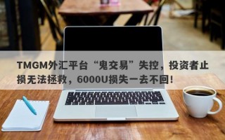 TMGM外汇平台“鬼交易”失控，投资者止损无法拯救，6000U损失一去不回！