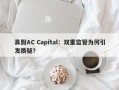 真假AC Capital：双重监管为何引发质疑？