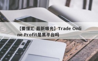 【要懂汇 最新曝光】Trade Online Profit是黑平台吗
