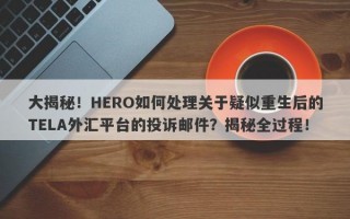 大揭秘！HERO如何处理关于疑似重生后的TELA外汇平台的投诉邮件？揭秘全过程！