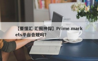 【要懂汇 汇圈神探】Prime markets平台合规吗？
