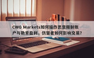 CWG Markets如何操作恶意限制账户与勒索盈利，仿冒者如何影响交易？