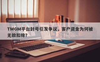 TMGM平台封号引发争议，客户资金为何被无故扣除？