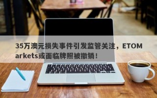 35万澳元损失事件引发监管关注，ETOMarkets或面临牌照被撤销！