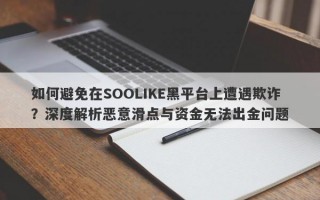 如何避免在SOOLIKE黑平台上遭遇欺诈？深度解析恶意滑点与资金无法出金问题