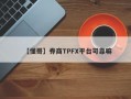 【懂哥】券商TPFX平台可靠嘛
