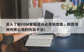 深入了解PGM客服逢诉必甩锅现象，揭露澳洲持牌公司的伪装手法！