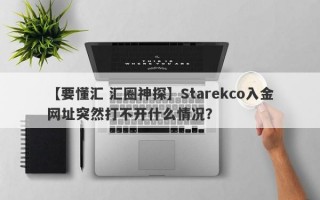 【要懂汇 汇圈神探】Starekco入金网址突然打不开什么情况？
