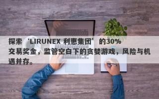 探索‘LIRUNEX 利惠集团’的30%交易奖金，监管空白下的贪婪游戏，风险与机遇并存。