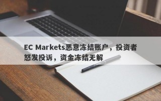 EC Markets恶意冻结账户，投资者怒发投诉，资金冻结无解