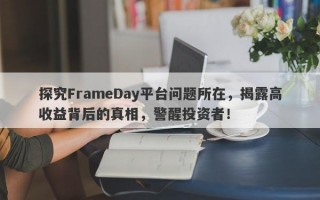 探究FrameDay平台问题所在，揭露高收益背后的真相，警醒投资者！