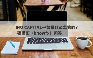 ING CAPITAL平台是什么监管的？-要懂汇（knowfx）问答