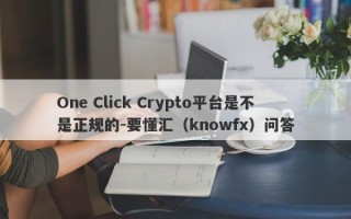 One Click Crypto平台是不是正规的-要懂汇（knowfx）问答