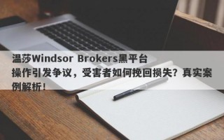 温莎Windsor Brokers黑平台操作引发争议，受害者如何挽回损失？真实案例解析！