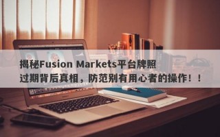 揭秘Fusion Markets平台牌照过期背后真相，防范别有用心者的操作！！