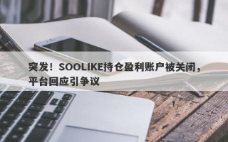 突发！SOOLIKE持仓盈利账户被关闭，平台回应引争议