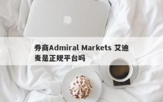 券商Admiral Markets 艾迪麦是正规平台吗